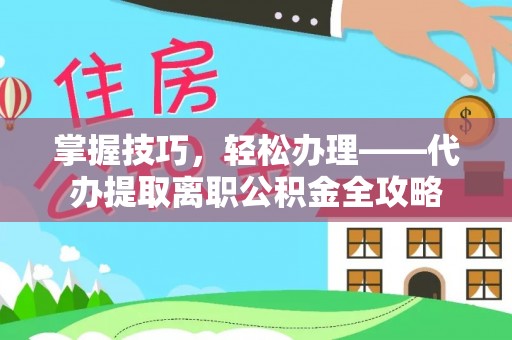 瑞金掌握技巧，轻松办理——代办提取离职公积金全攻略