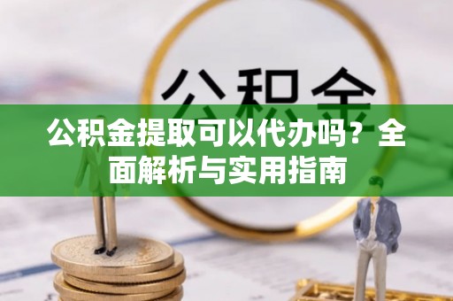 瑞金公积金提取可以代办吗？全面解析与实用指南