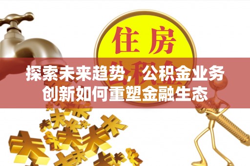 瑞金探索未来趋势，公积金业务创新如何重塑金融生态