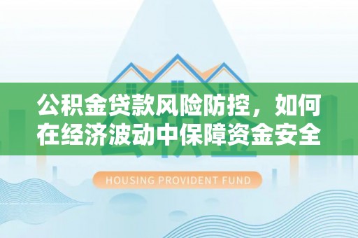 瑞金公积金贷款风险防控，如何在经济波动中保障资金安全