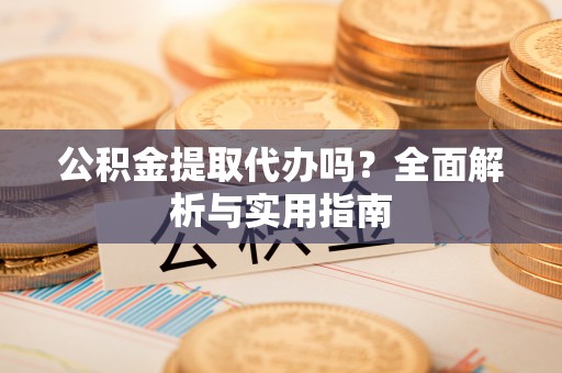 瑞金公积金提取代办吗？全面解析与实用指南