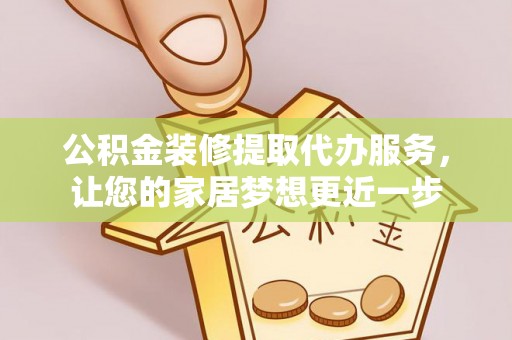 瑞金公积金装修提取代办服务，让您的家居梦想更近一步