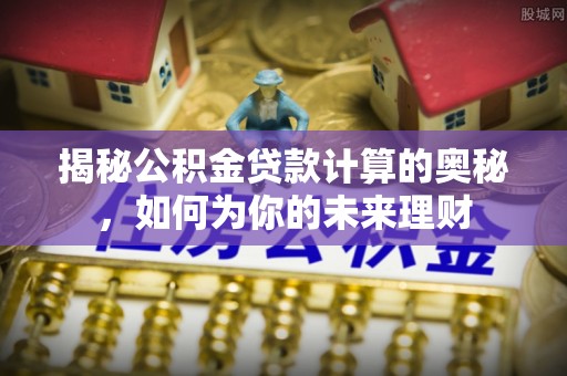 瑞金揭秘公积金贷款计算的奥秘，如何为你的未来理财