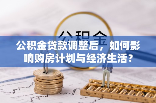 瑞金公积金贷款调整后，如何影响购房计划与经济生活？