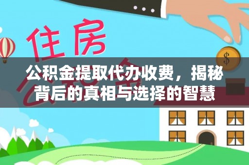 瑞金公积金提取代办收费，揭秘背后的真相与选择的智慧