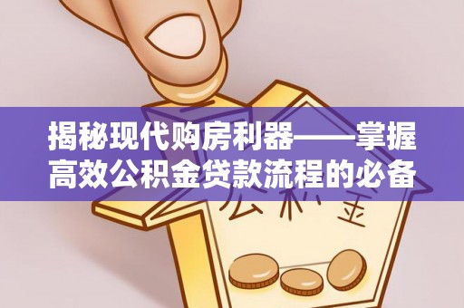瑞金揭秘现代购房利器——掌握高效公积金贷款流程的必备指南