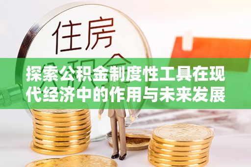 瑞金探索公积金制度性工具在现代经济中的作用与未来发展