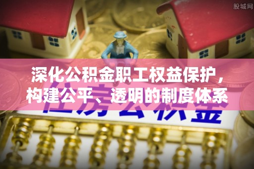 瑞金深化公积金职工权益保护，构建公平、透明的制度体系
