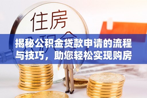 瑞金揭秘公积金贷款申请的流程与技巧，助您轻松实现购房梦