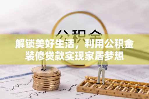 瑞金解锁美好生活，利用公积金装修贷款实现家居梦想