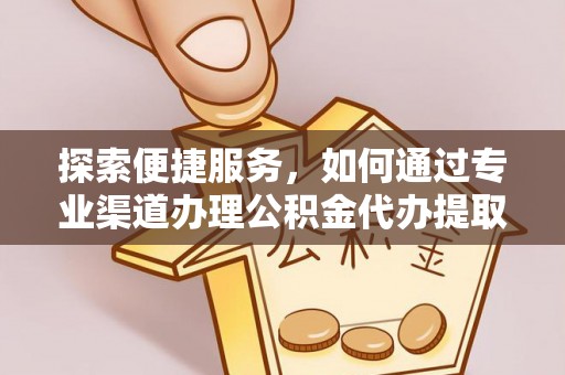 瑞金探索便捷服务，如何通过专业渠道办理公积金代办提取业务
