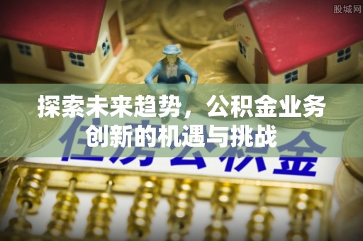 瑞金探索未来趋势，公积金业务创新的机遇与挑战