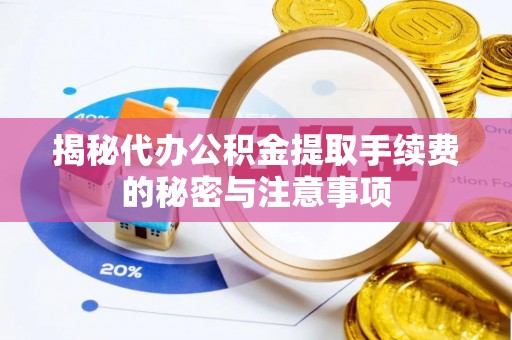 瑞金揭秘代办公积金提取手续费的秘密与注意事项