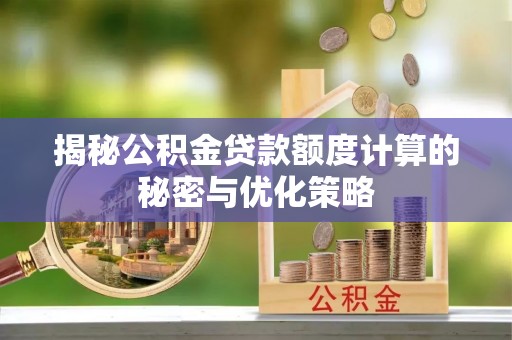 瑞金揭秘公积金贷款额度计算的秘密与优化策略