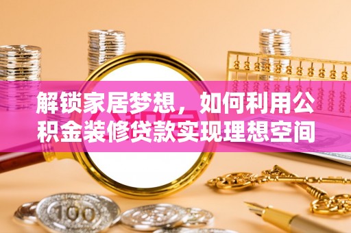 瑞金解锁家居梦想，如何利用公积金装修贷款实现理想空间