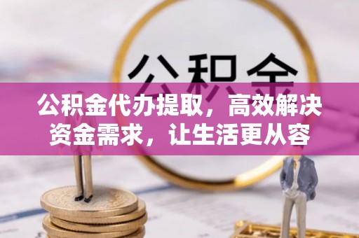 瑞金公积金代办提取，高效解决资金需求，让生活更从容