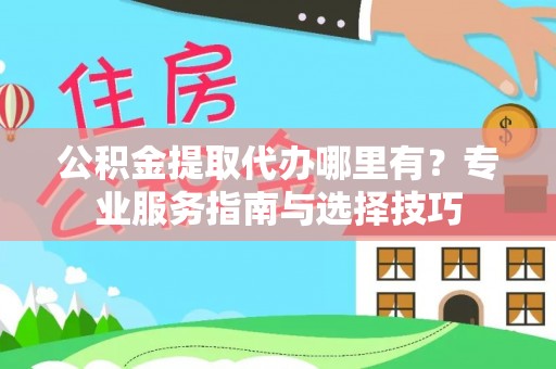 瑞金公积金提取代办哪里有？专业服务指南与选择技巧