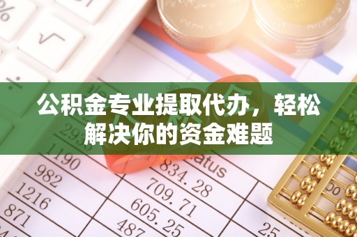 瑞金公积金专业提取代办，轻松解决你的资金难题