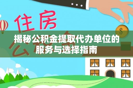 瑞金揭秘公积金提取代办单位的服务与选择指南