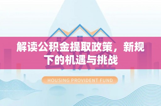 瑞金解读公积金提取政策，新规下的机遇与挑战