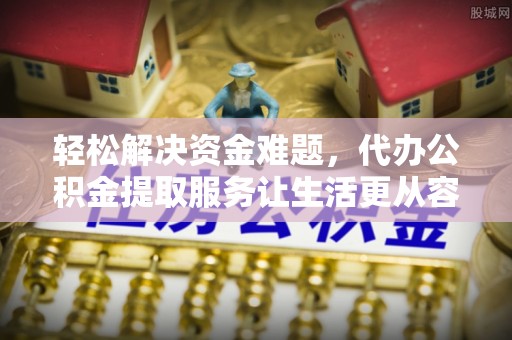 瑞金轻松解决资金难题，代办公积金提取服务让生活更从容