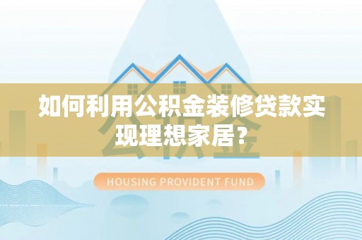 瑞金如何利用公积金装修贷款实现理想家居？