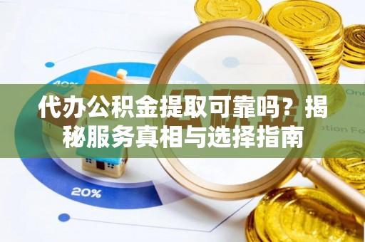 瑞金代办公积金提取可靠吗？揭秘服务真相与选择指南