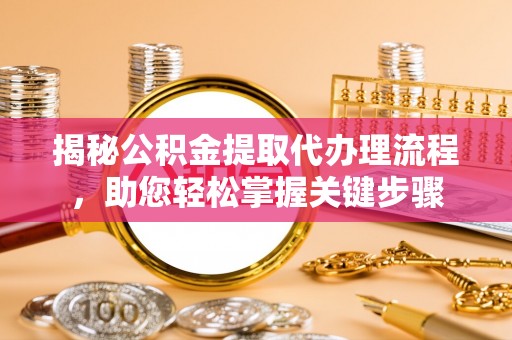 瑞金揭秘公积金提取代办理流程，助您轻松掌握关键步骤