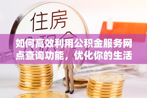 瑞金如何高效利用公积金服务网点查询功能，优化你的生活规划