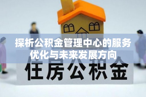 瑞金探析公积金管理中心的服务优化与未来发展方向