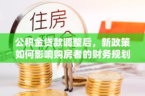 瑞金公积金贷款调整后，新政策如何影响购房者的财务规划