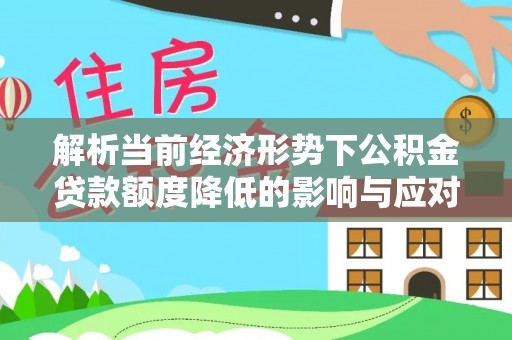 瑞金解析当前经济形势下公积金贷款额度降低的影响与应对策略