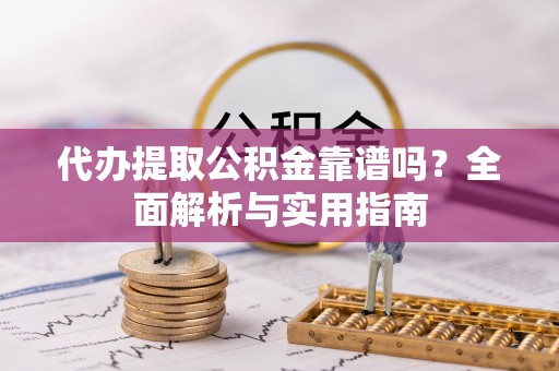 瑞金代办提取公积金靠谱吗？全面解析与实用指南