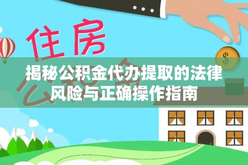 瑞金揭秘公积金代办提取的法律风险与正确操作指南