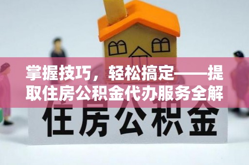 瑞金掌握技巧，轻松搞定——提取住房公积金代办服务全解析
