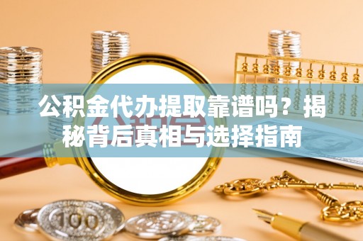 瑞金公积金代办提取靠谱吗？揭秘背后真相与选择指南