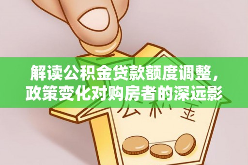 瑞金解读公积金贷款额度调整，政策变化对购房者的深远影响