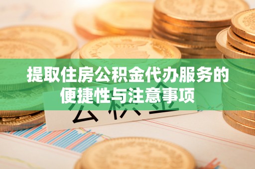 瑞金提取住房公积金代办服务的便捷性与注意事项