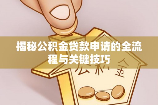 瑞金揭秘公积金贷款申请的全流程与关键技巧