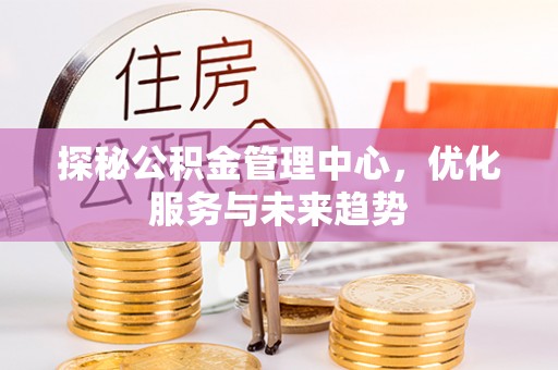 瑞金探秘公积金管理中心，优化服务与未来趋势