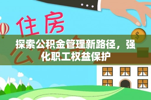瑞金探索公积金管理新路径，强化职工权益保护