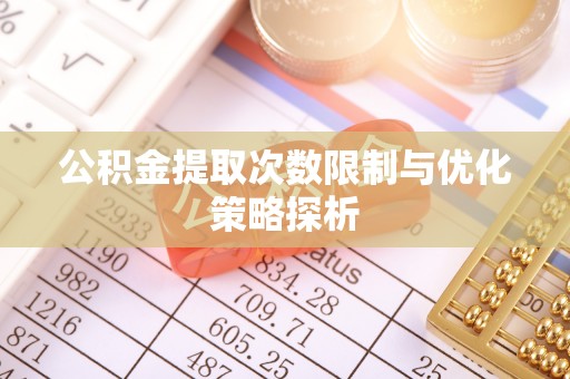瑞金公积金提取次数限制与优化策略探析