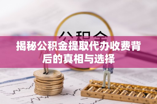 瑞金揭秘公积金提取代办收费背后的真相与选择