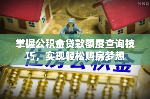 瑞金掌握公积金贷款额度查询技巧，实现轻松购房梦想