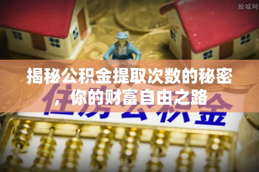 瑞金揭秘公积金提取次数的秘密，你的财富自由之路