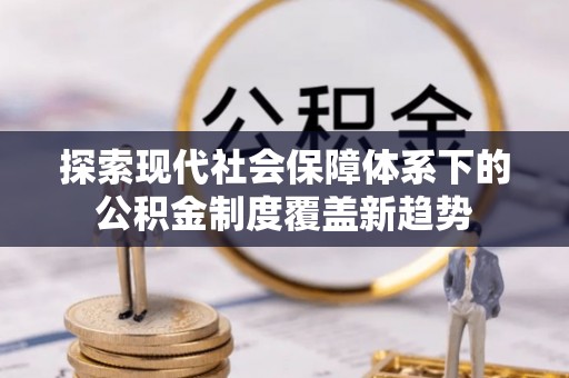 瑞金探索现代社会保障体系下的公积金制度覆盖新趋势