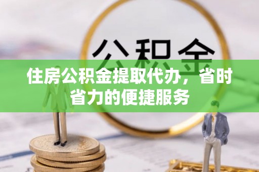 瑞金住房公积金提取代办，省时省力的便捷服务