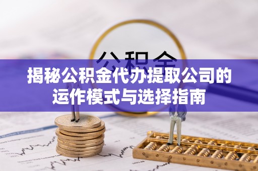 瑞金揭秘公积金代办提取公司的运作模式与选择指南