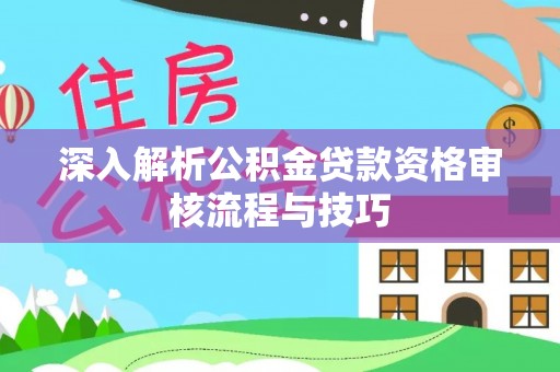 瑞金深入解析公积金贷款资格审核流程与技巧