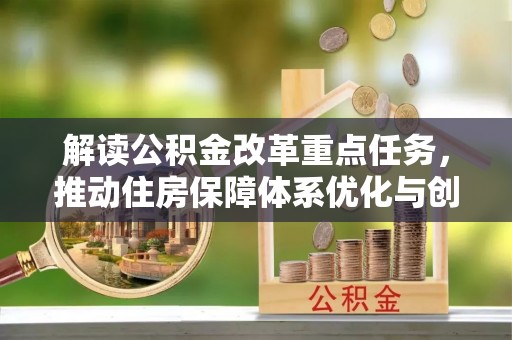 瑞金解读公积金改革重点任务，推动住房保障体系优化与创新